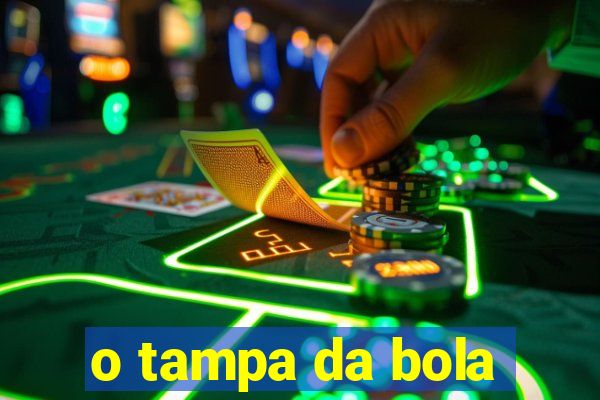 o tampa da bola